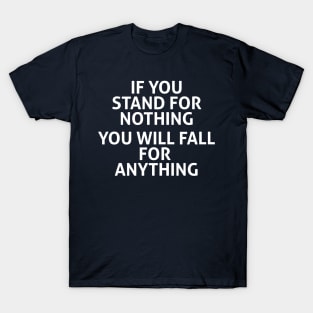 IF YOU STAND FOR NOTHING YOU WILL FALL FOR  ANYTHING T-Shirt